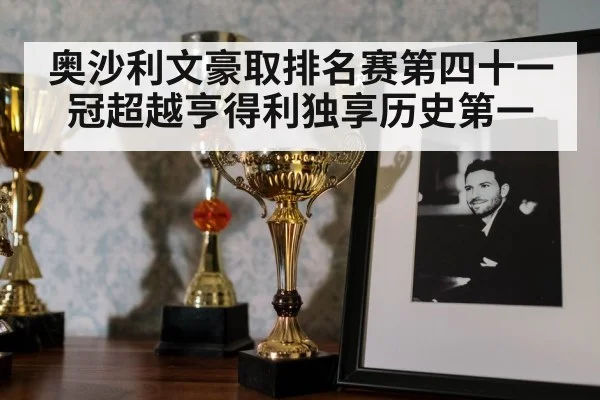 奥沙利文豪取排名赛第四十一冠超越亨得利独享历史第一