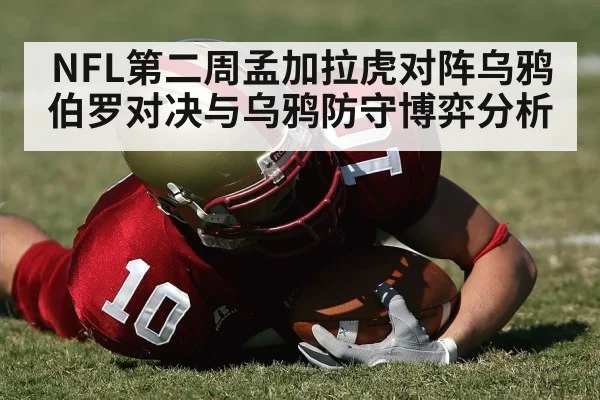 NFL第二周孟加拉虎对阵乌鸦伯罗对决与乌鸦防守博弈分析