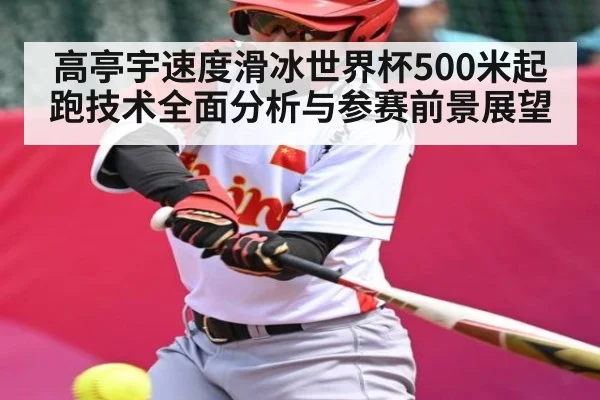 高亭宇速度滑冰世界杯500米起跑技术全面分析与参赛前景展望