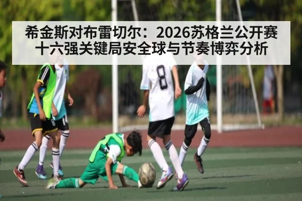 希金斯对布雷切尔：2026苏格兰公开赛十六强关键局安全球与节奏博弈分析